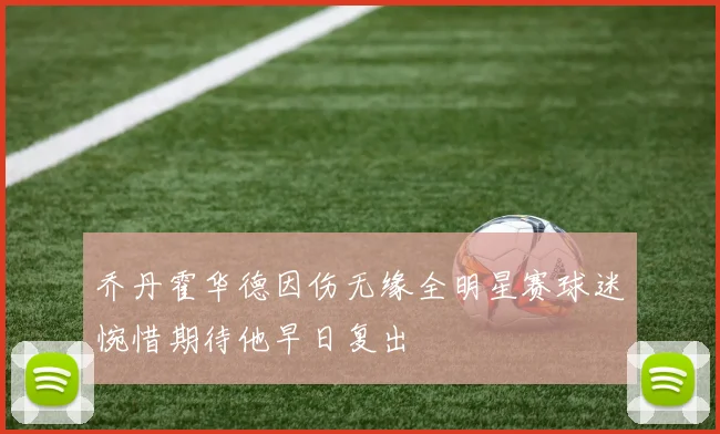 乔丹霍华德因伤无缘全明星赛球迷惋惜期待他早日复出