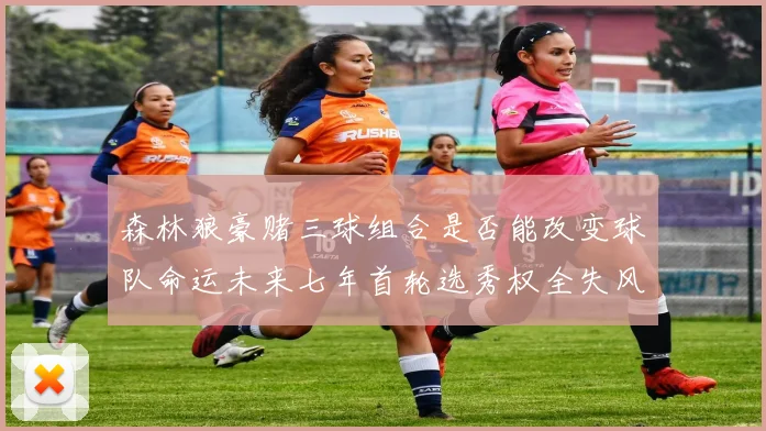 森林狼豪赌三球组合是否能改变球队命运未来七年首轮选秀权全失风险巨大