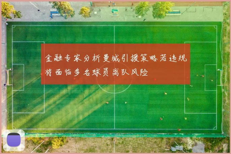 金融专家分析曼城引援策略若违规将面临多名球员离队风险