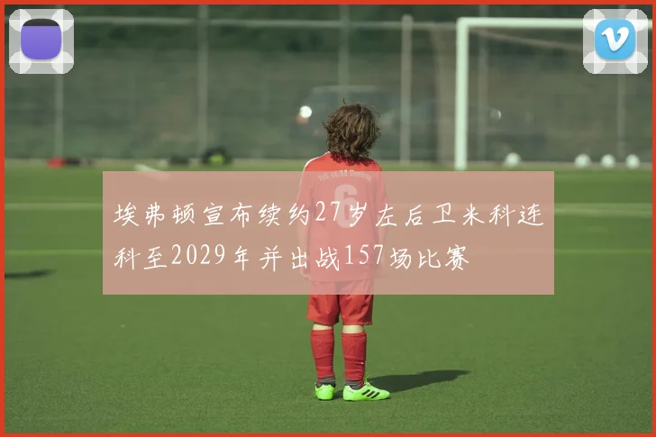 埃弗顿宣布续约27岁左后卫米科连科至2029年并出战157场比赛