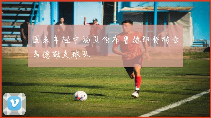 国米年轻中场贝伦布鲁赫即将转会乌德勒支球队