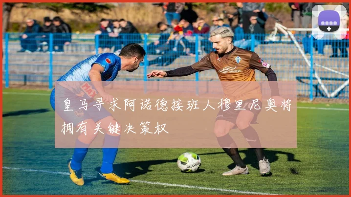 皇马寻求阿诺德接班人穆里尼奥将拥有关键决策权