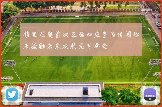 穆里尼奥首次正面回应皇马传闻称未接触未来发展无可奉告