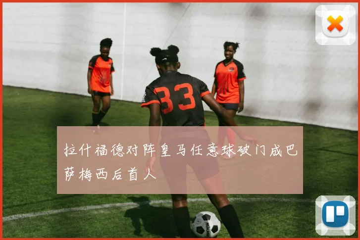 拉什福德对阵皇马任意球破门成巴萨梅西后首人