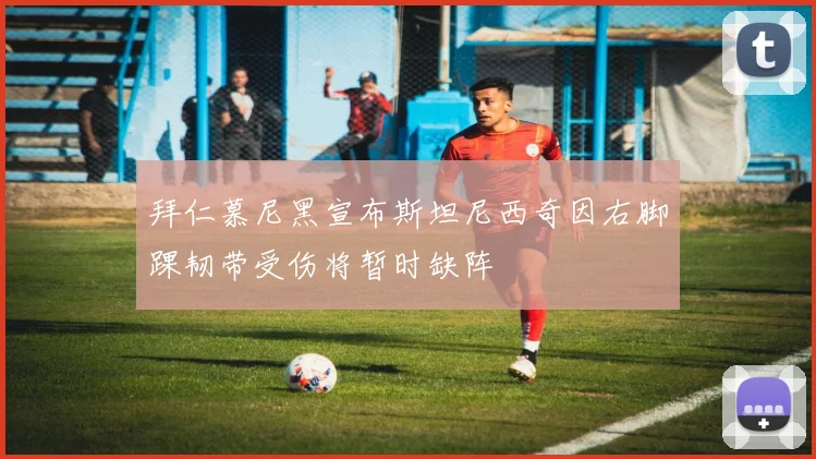 拜仁慕尼黑宣布斯坦尼西奇因右脚踝韧带受伤将暂时缺阵