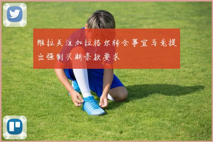 维拉关注加拉格尔转会事宜马竞提出强制买断条款要求