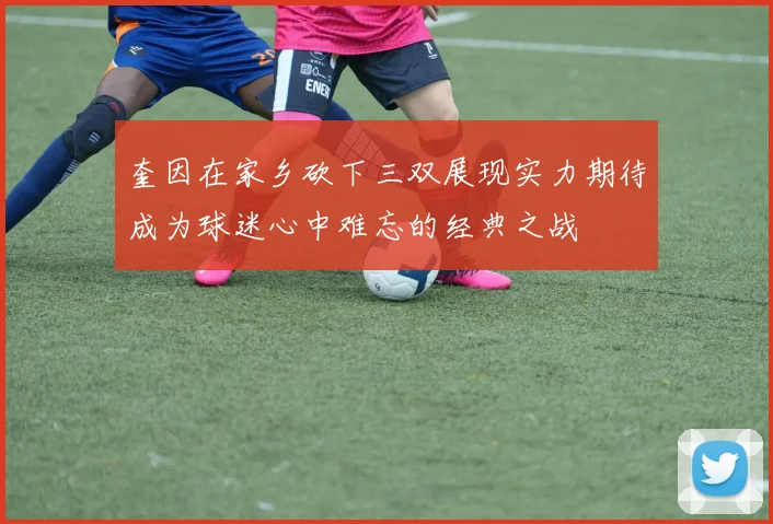 奎因在家乡砍下三双展现实力期待成为球迷心中难忘的经典之战