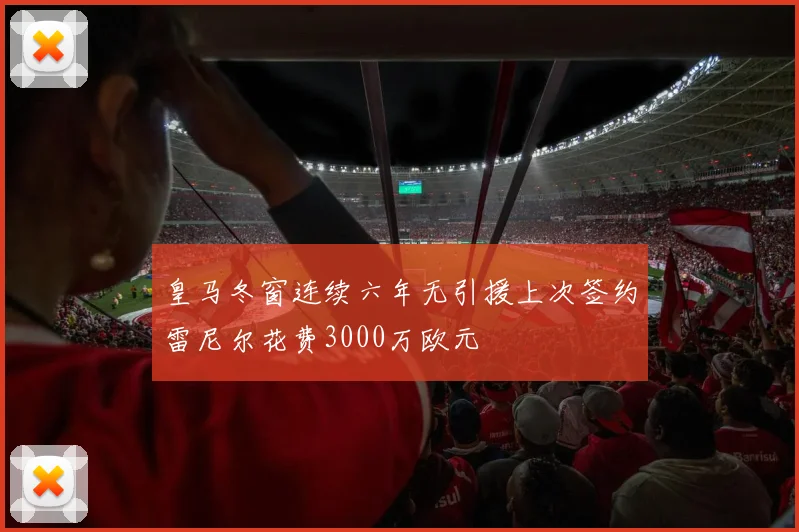 皇马冬窗连续六年无引援上次签约雷尼尔花费3000万欧元